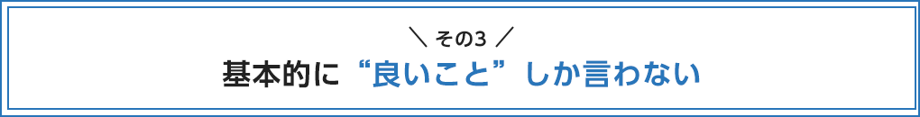 基本的に“良いこと”しか言わない