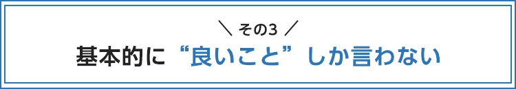 基本的に“良いこと”しか言わない