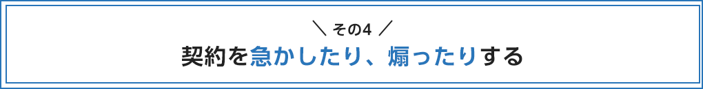 契約を急かしたり、煽ったりする