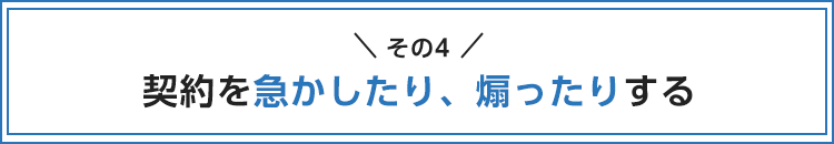 契約を急かしたり、煽ったりする