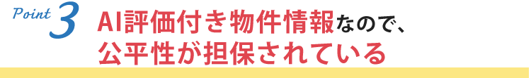 AI評価付き物件情報なので、公平性が担保されている