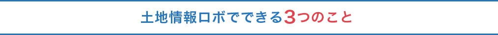 土地情報ロボでできる３つのこと