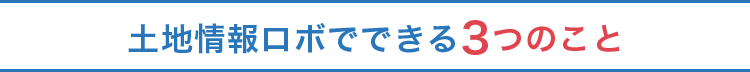 土地情報ロボでできる３つのこと