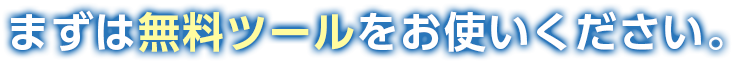 まずは無料ツールをお使いください。