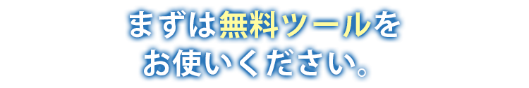 まずは無料ツールをお使いください。